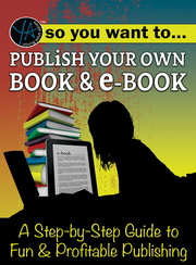 So You Want to Publish Your Own Book & E-Book A Step-by-Step Guide to Fun & Profitable Publishing