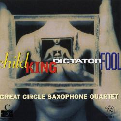 Cover image for Great Circle Saxophone Quartet: Child King Dictator Fool
